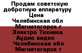 Продам советскую,добротную аппаратуру!!! › Цена ­ 1 - Челябинская обл., Магнитогорск г. Электро-Техника » Аудио-видео   . Челябинская обл.,Магнитогорск г.